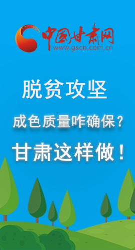 圖解|脫貧攻堅(jiān)成色質(zhì)量咋確保？甘肅這樣做！