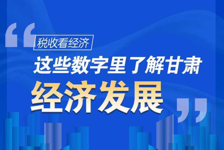 圖解|稅收看經(jīng)濟，這些數(shù)字里了解甘肅經(jīng)濟發(fā)展