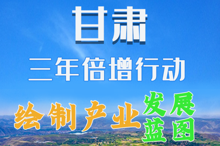 圖解|繪制產(chǎn)業(yè)發(fā)展三年倍增藍(lán)圖 甘肅這么做！