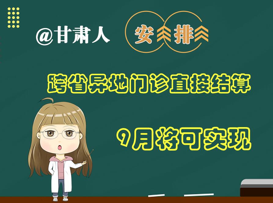 長圖|@甘肅人  安排！跨省異地門診直接結(jié)算9月將可實(shí)現(xiàn)