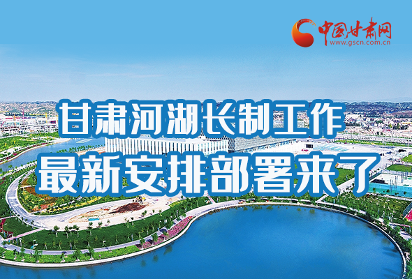圖解|速看！甘肅河湖長(zhǎng)制工作最新安排部署來了 