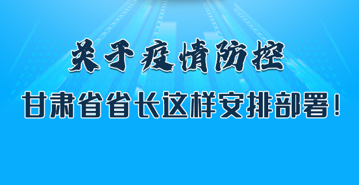 圖解|關(guān)于疫情防控 甘肅省省長這樣安排部署！