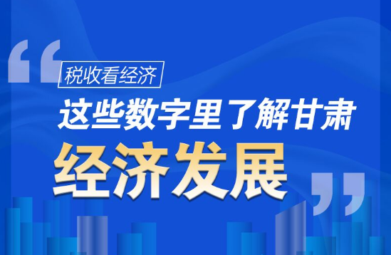 圖解|稅收看經(jīng)濟，這些數(shù)字里了解甘肅經(jīng)濟發(fā)展