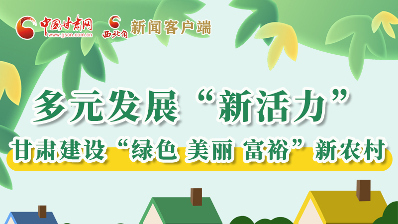【奮進新征程 建功新時代——喜迎省第十四次黨代會】多元發(fā)展“新活力” 甘肅建設“綠色 美麗 富?！毙罗r(nóng)村