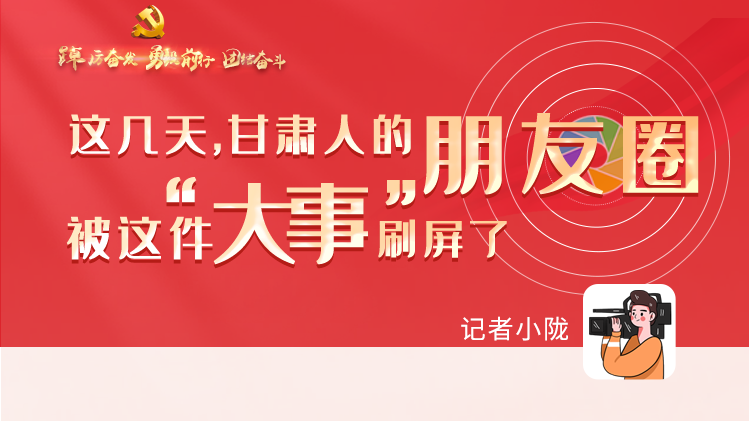 長圖|這幾天，甘肅人的朋友圈被這件大事刷屏了