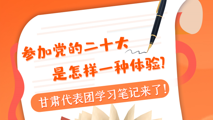 長圖|參加黨的二十大是怎樣一種體驗？甘肅代表團學(xué)習(xí)筆記來了！