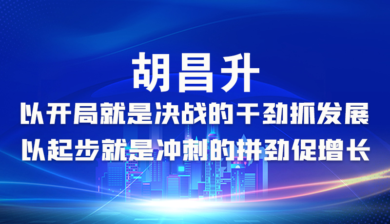 海報|胡昌升：以開局就是決戰(zhàn)的干勁抓發(fā)展，以起步就是沖刺的拼勁促增長
