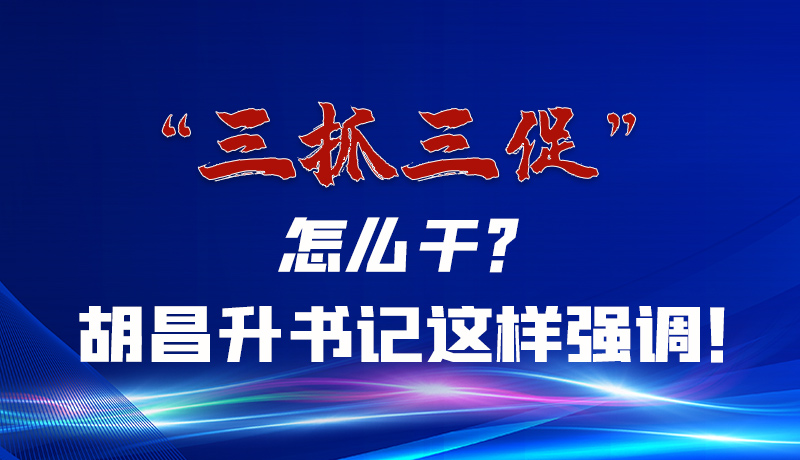 圖解|“三抓三促”怎么干？胡昌升書(shū)記這樣強(qiáng)調(diào)！