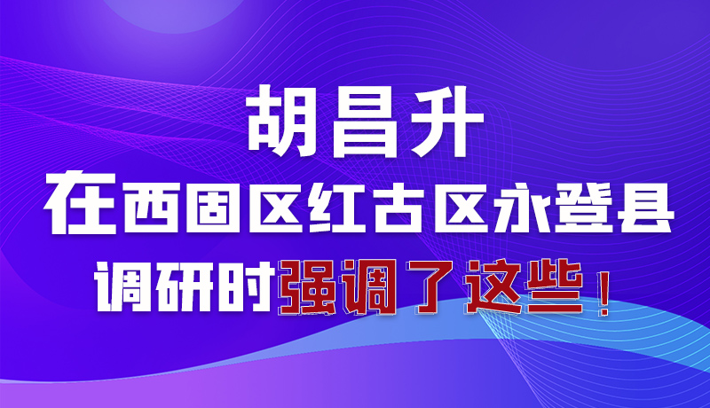 圖解|胡昌升在西固區(qū)紅古區(qū)永登縣調(diào)研時強(qiáng)調(diào)了這些！