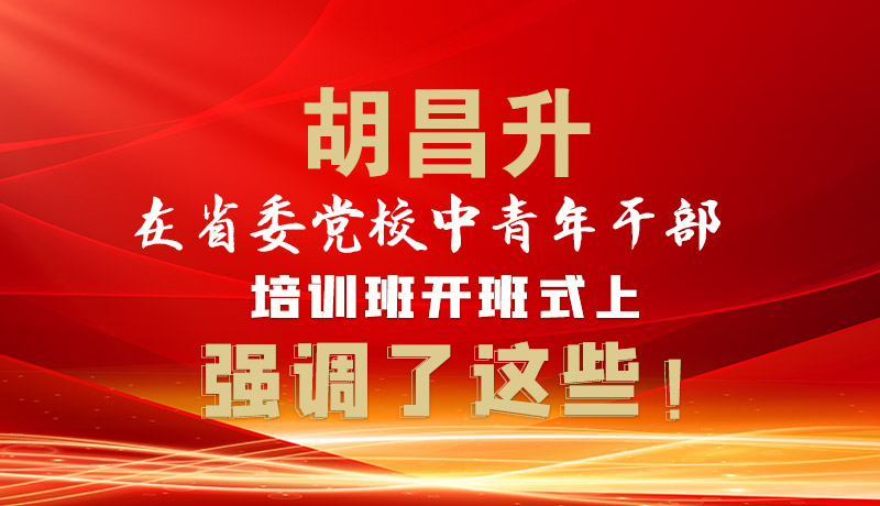圖解|胡昌升在省委黨校中青年干部培訓班開班式上強調了這些！