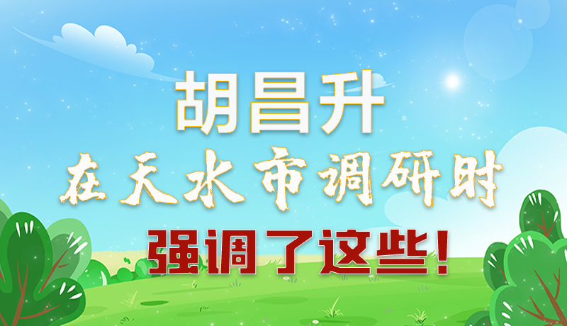 圖解|胡昌升在天水市調(diào)研時強調(diào)了這些！