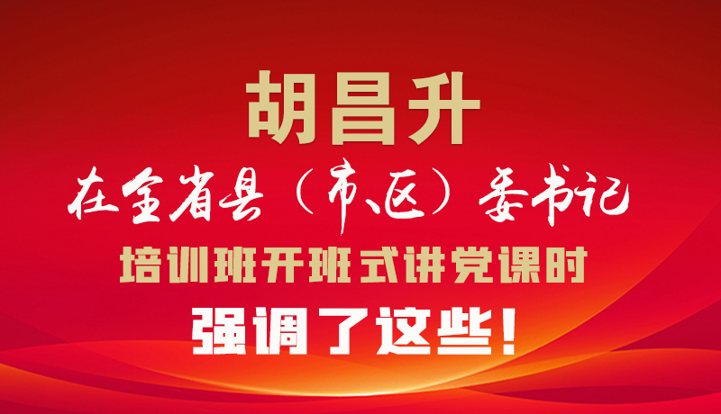 圖解|胡昌升在全省縣（市、區(qū)）委書(shū)記培訓(xùn)班開(kāi)班式講黨課時(shí)強(qiáng)調(diào)了這些！