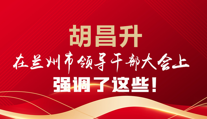  圖解|胡昌升在蘭州市領(lǐng)導(dǎo)干部大會(huì)上強(qiáng)調(diào)了這些！