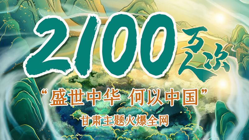 海報(bào)|2100萬人次！“盛世中華 何以中國(guó)”甘肅主題火爆全網(wǎng)