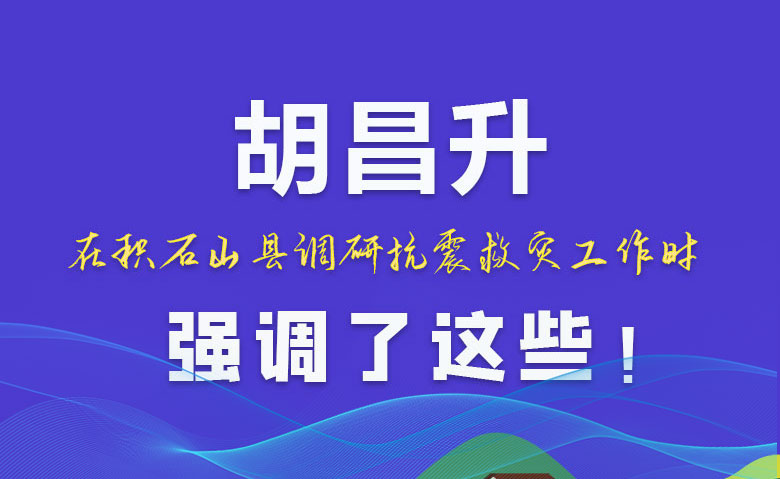 圖解|胡昌升在積石山縣調(diào)研抗震救災(zāi)工作時強調(diào)了這些！