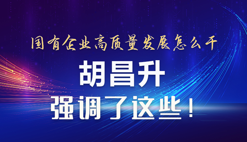 【甘快看】圖解|國(guó)有企業(yè)高質(zhì)量發(fā)展怎么干 胡昌升強(qiáng)調(diào)這些！
