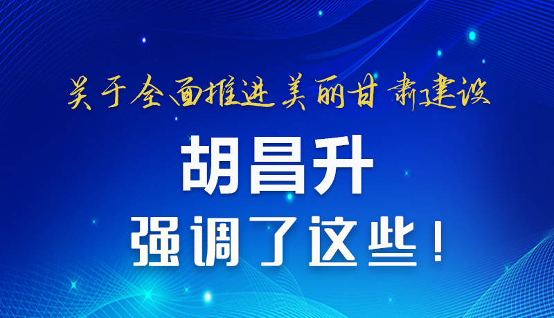 圖解|關(guān)于全面推進(jìn)美麗甘肅建設(shè) 胡昌升這樣強(qiáng)調(diào)！