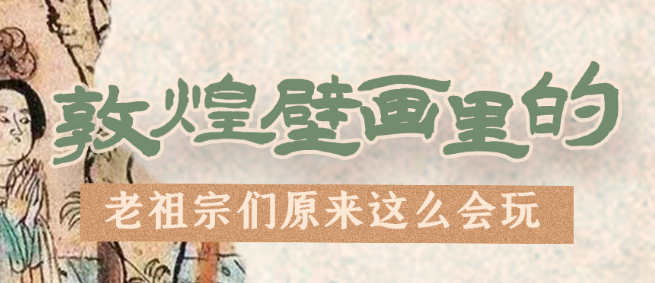 千年石窟 匠心傳承|看，敦煌壁畫里的“老祖宗們”原來這么會玩！
