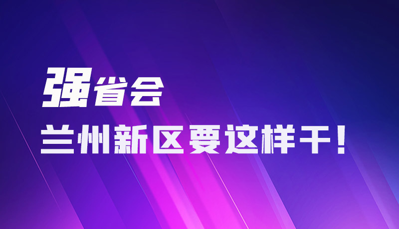 圖解|強(qiáng)省會(huì) 蘭州新區(qū)要這樣干！