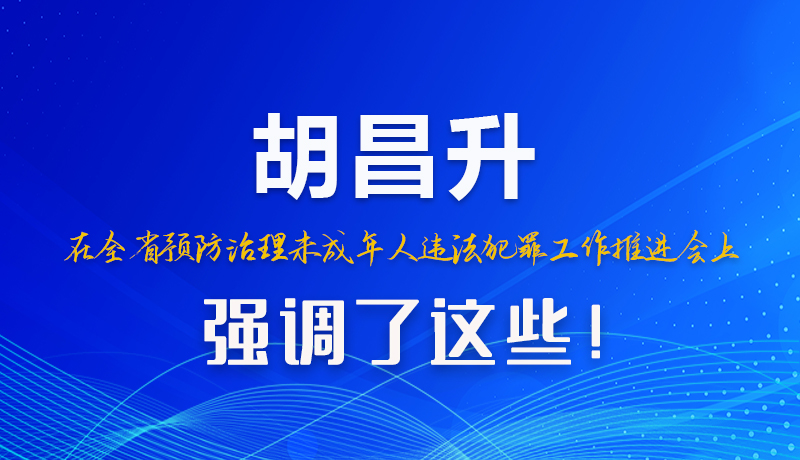 圖解|胡昌升在全省預(yù)防治理未成年人違法犯罪工作推進(jìn)會(huì)上強(qiáng)調(diào)了這些！