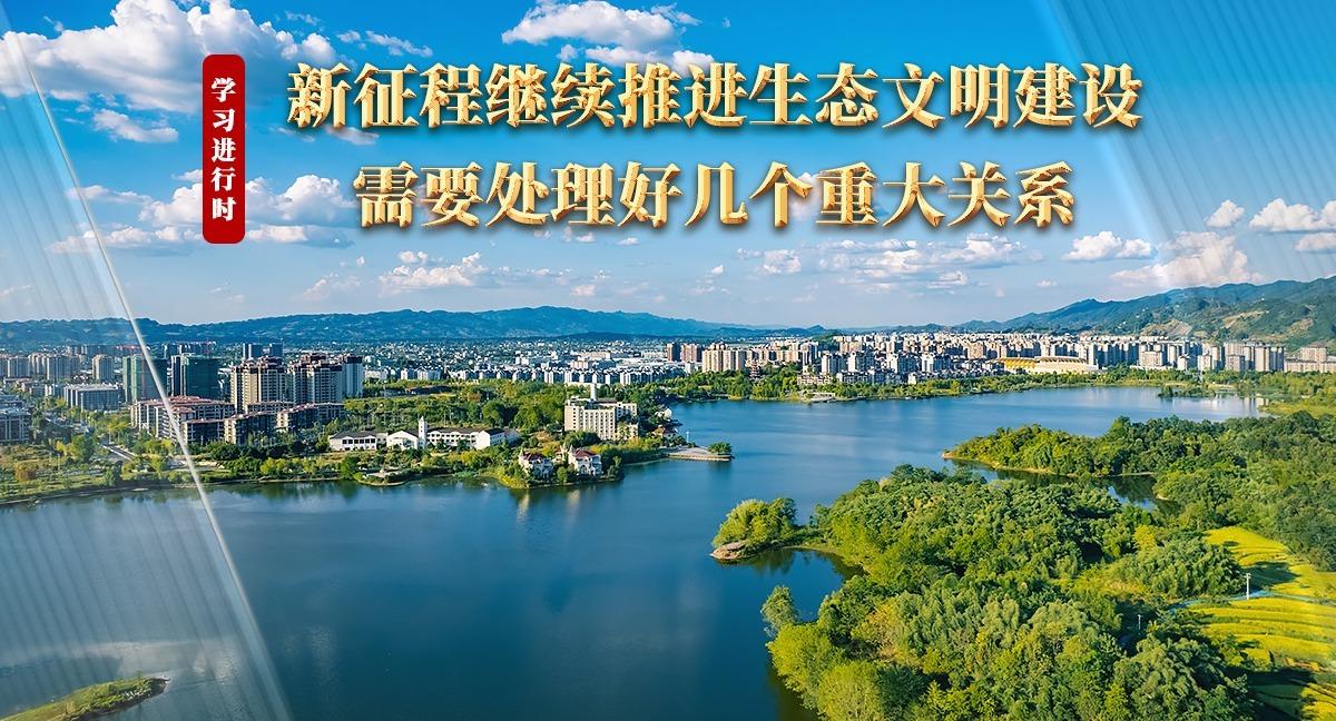 學(xué)習(xí)進(jìn)行時丨新征程繼續(xù)推進(jìn)生態(tài)文明建設(shè)需要處理好幾個重大關(guān)系
