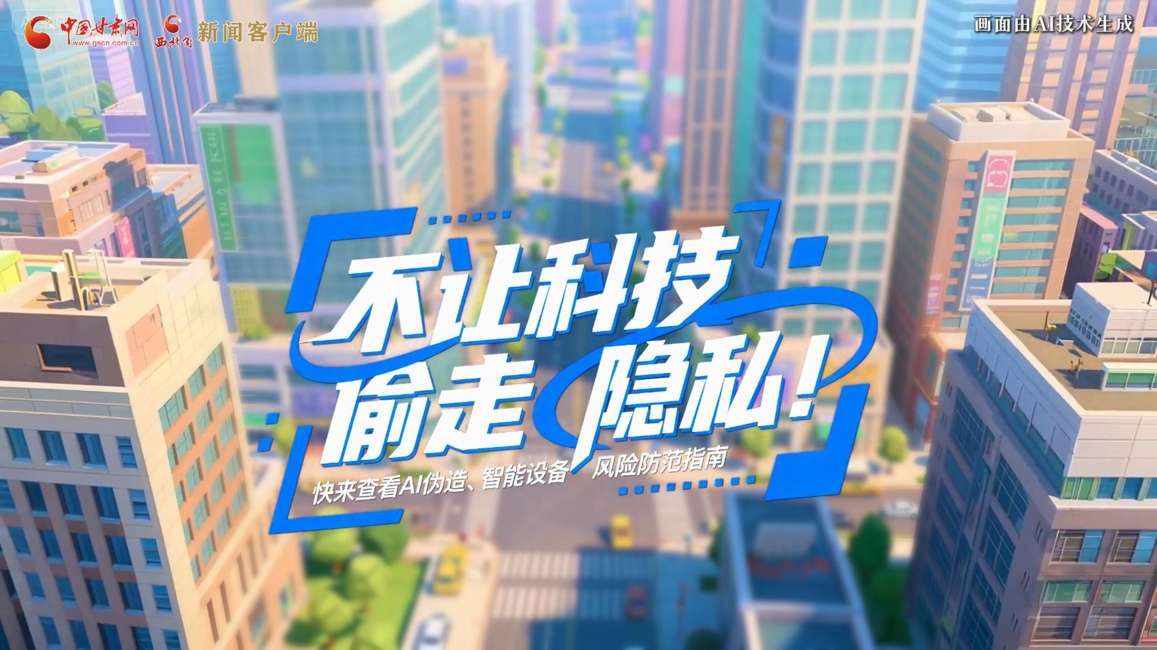 【甘快看】AI視頻|不讓科技“偷走”隱私！快來(lái)查看AI偽造、智能設(shè)備風(fēng)險(xiǎn)防范指南！